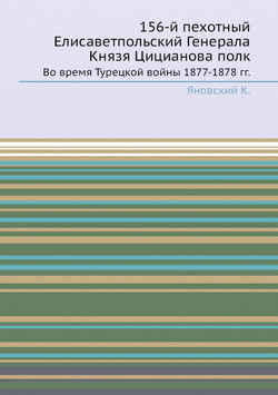 156-й пехотный Елисаветпольский Генерала Князя Цицианова полк. Во время Турецкой войны 1877-1878 гг. | Коллектив авторов
