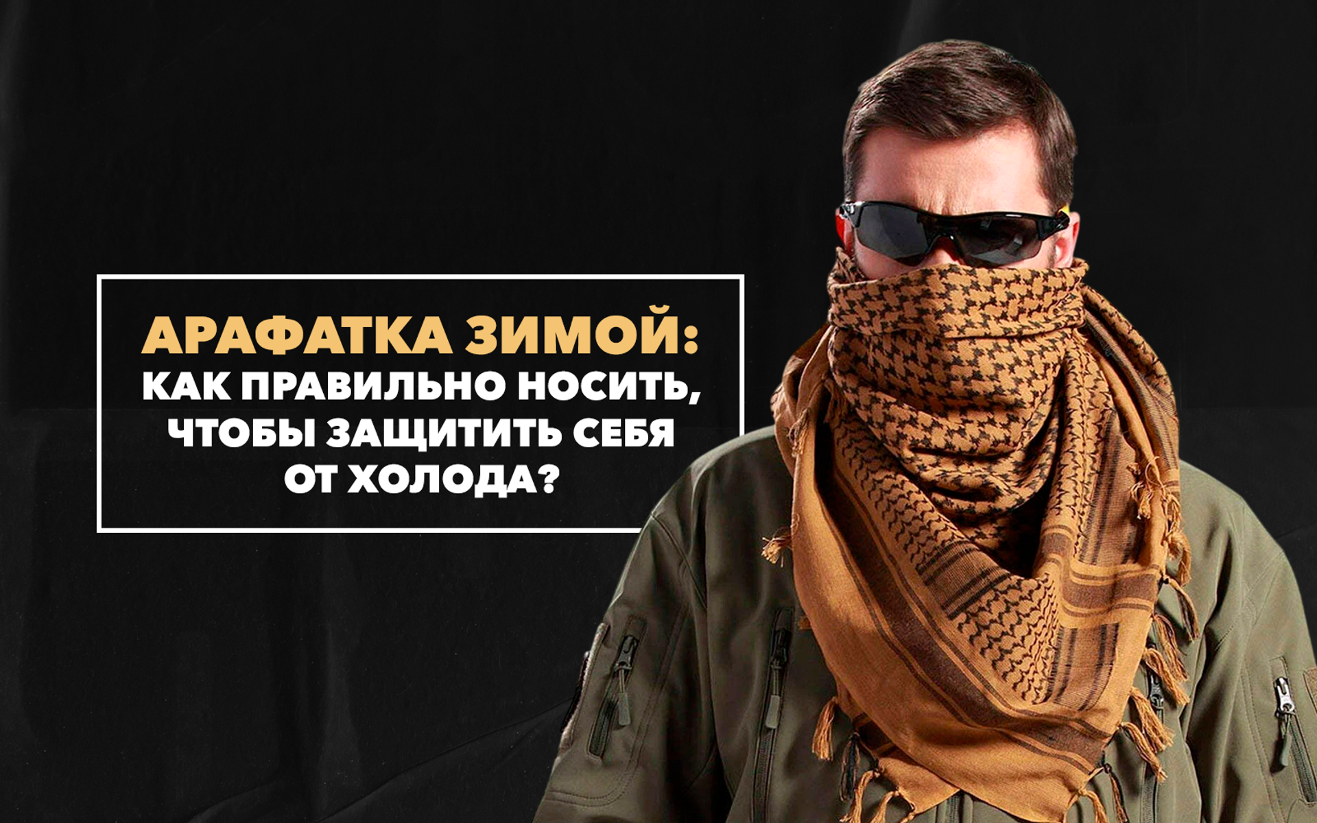 Как правильно мужчине носить арафатку зимой, чтобы защитить себя от холода