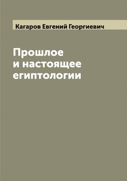 Прошлое и настоящее египтологии | Кагаров Евгений Георгиевич