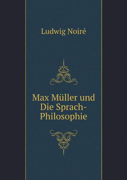 Max Müller und Die Sprach-Philosophie | Ludwig Noiré