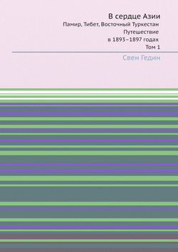 В сердце Азии. Памир, Тибет, Восточный Туркестан. Путешествие в 1893 - 1897 годах. Том 1 | Гедин Свен