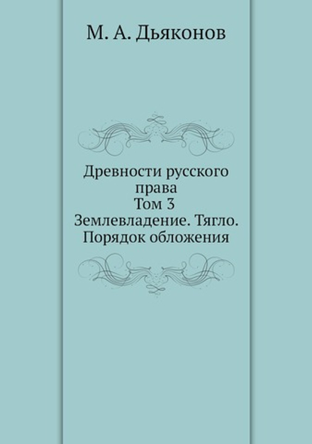 Древности русского права. Том 3. Землевладение. Тягло. Порядок обложения | М. А. Дьяконов