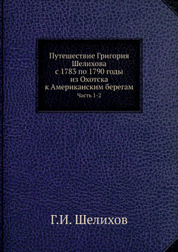 Путешествие Григория Шелихова с 1783 по 1790 годы из Охотска к Американским берегам. Часть 1-2 | Г.И. Шелихов