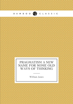 Pragmatism A New Name For Some Old Ways Of Thinking | James William