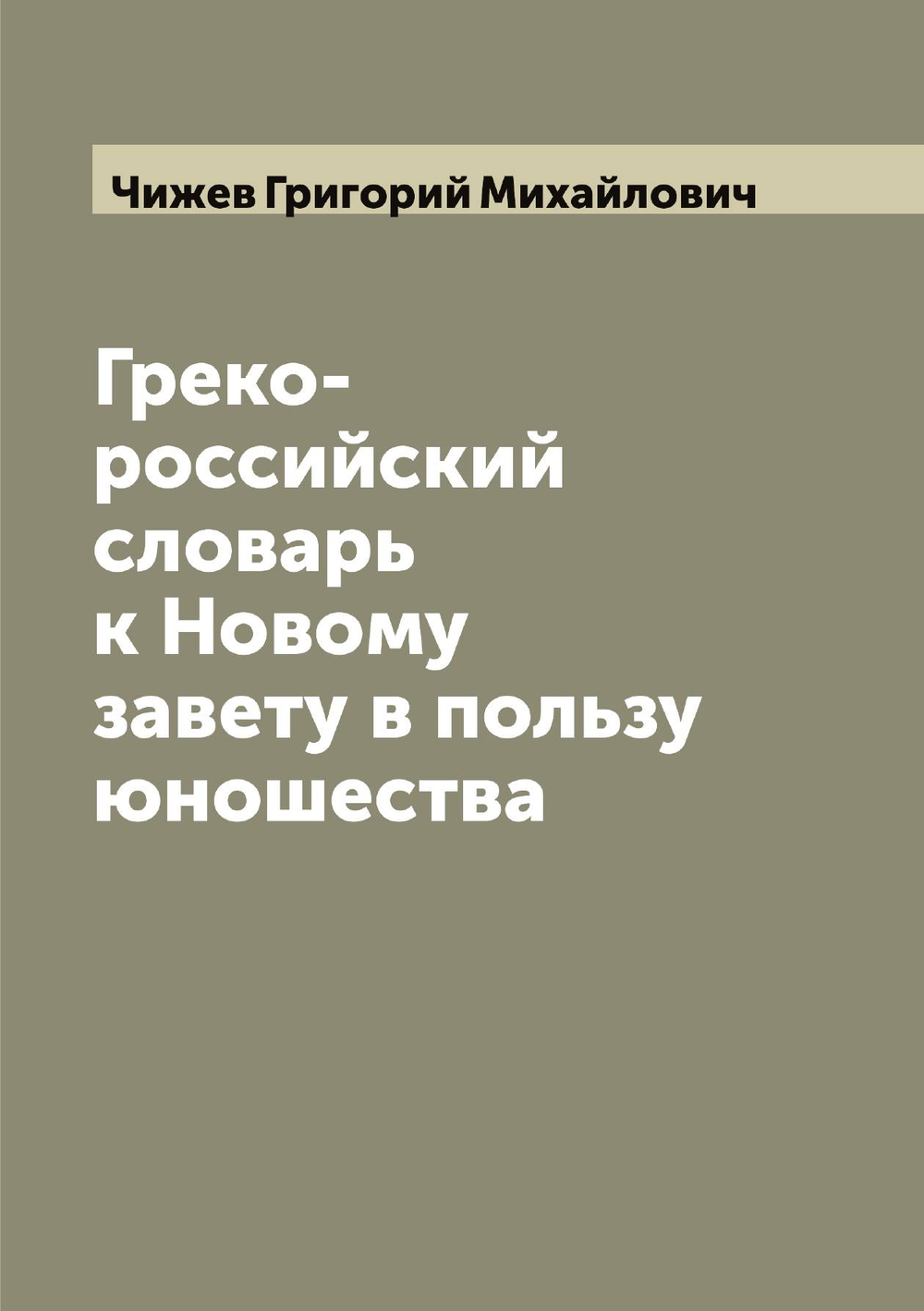 Греко-российский словарь к Новому завету в пользу юношества | Чижев Григорий Михайлович