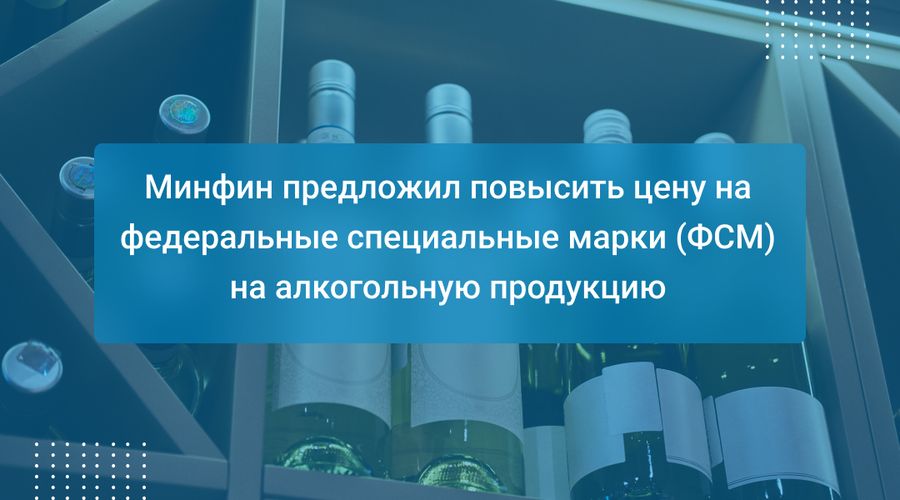 Минфин предложил повысить цену на федеральные специальные марки (ФСМ) на алкогольную продукцию