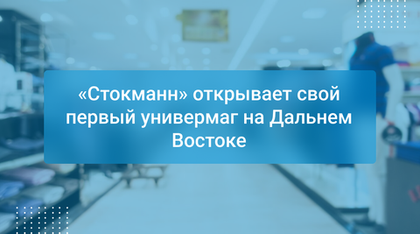 «Стокманн» открывает свой первый универмаг на Дальнем Востоке