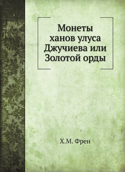 Монеты ханов улуса Джучиева или Золотой орды | Х.М. Френ