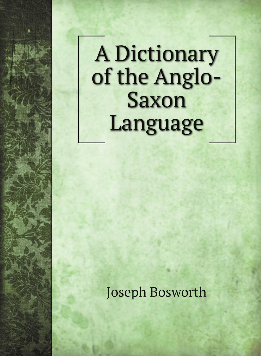 A Dictionary of the Anglo-Saxon Language | Joseph Bosworth
