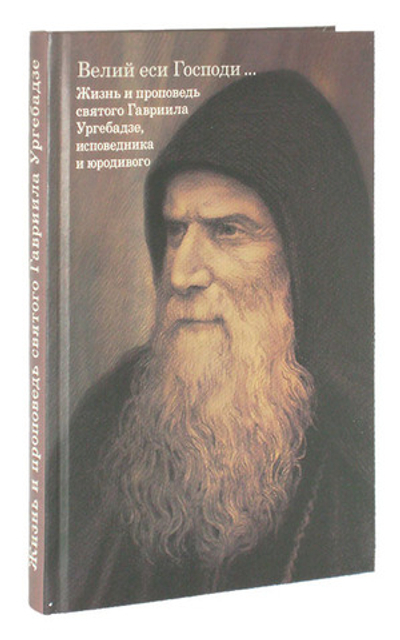 Велий еси Господи... Жизнь и проповедь святого Гавриила Ургебадзе, исповедника и юродивого