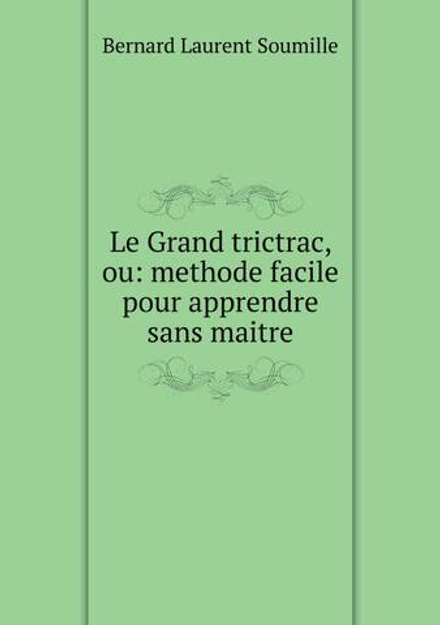 Le Grand trictrac, ou: methode facile pour apprendre sans maitre | Bernard Laurent Soumille