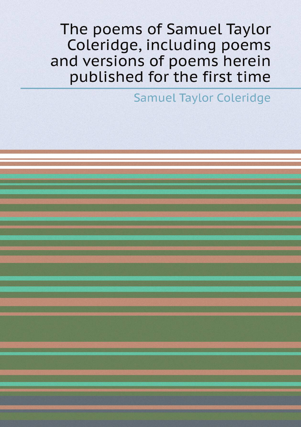 The poems of Samuel Taylor Coleridge, including poems and versions of poems herein published for the first time | Samuel Taylor Coleridge