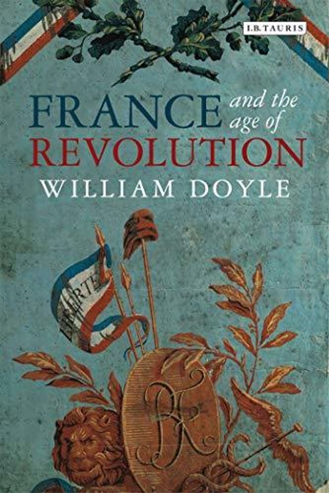 France and Age of Revolution: Regimes Old and New from Louis XIV to Napoleon Bonaparte