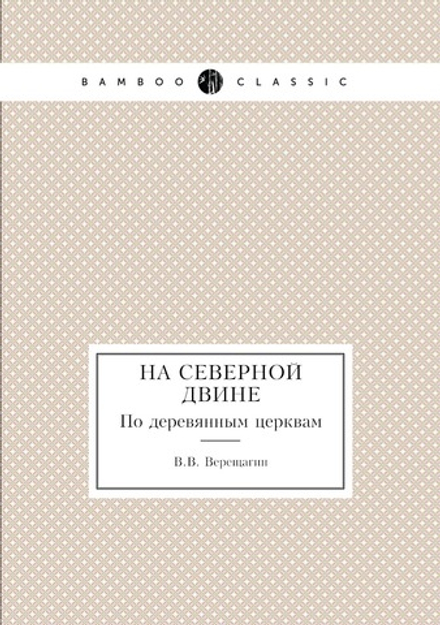 На Северной Двине. По деревянным церквам | В.В. Верещагин