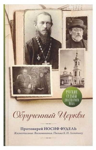 Обрученный Церкви. Протоиерей Иосиф Фудель. Жизнеописание. Воспоминания. Письма К. Н. Леонтьеву