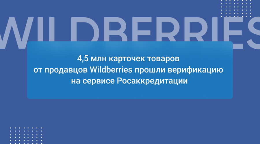 4,5 млн карточек товаров от продавцов Wildberries прошли верификацию на сервисе Росаккредитации