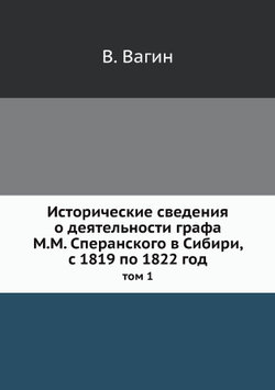 Исторические сведения о деятельности графа М.М. Сперанского в Сибири, с 1819 по 1822 год. том 1 | В. Вагин