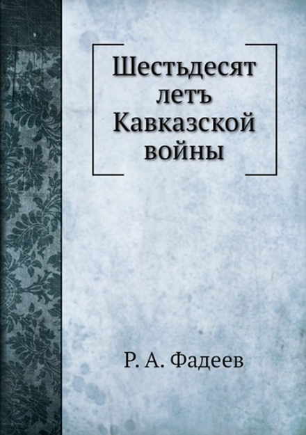 Шестьдесят летъ Кавказской войны | Р. А. Фадеев