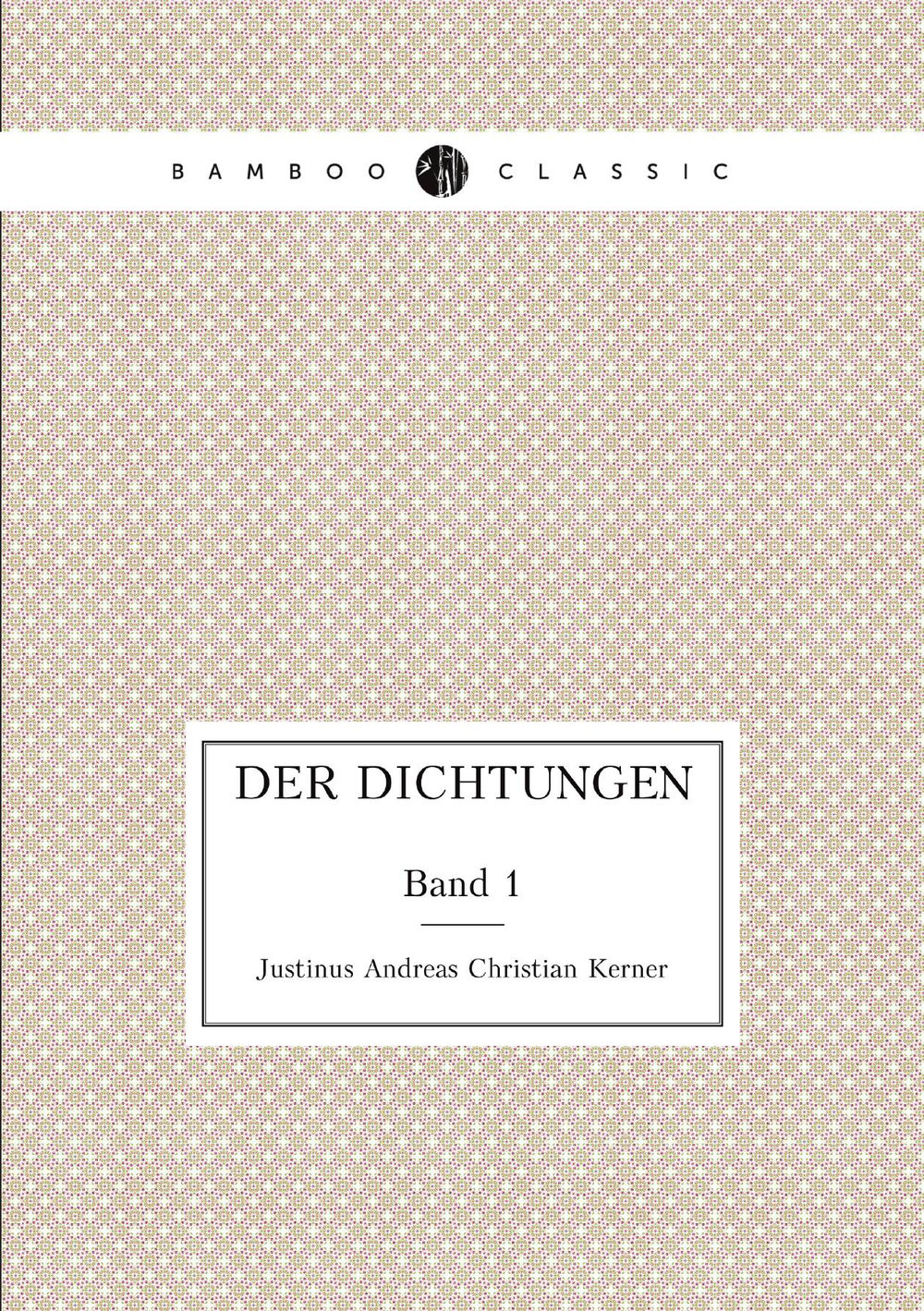 Der Dichtungen. Band 1 | Justinus Andreas Christian Kerner