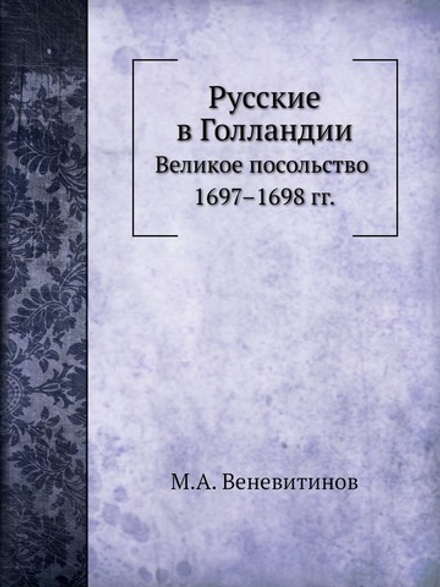 Русские в Голландии. Великое посольство 1697–1698 гг. | М.А. Веневитинов