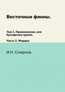 Восточные финны. Том 1. Приволжская, или булгарская группа. Часть 2. Мордва | И.Н. Смирнов