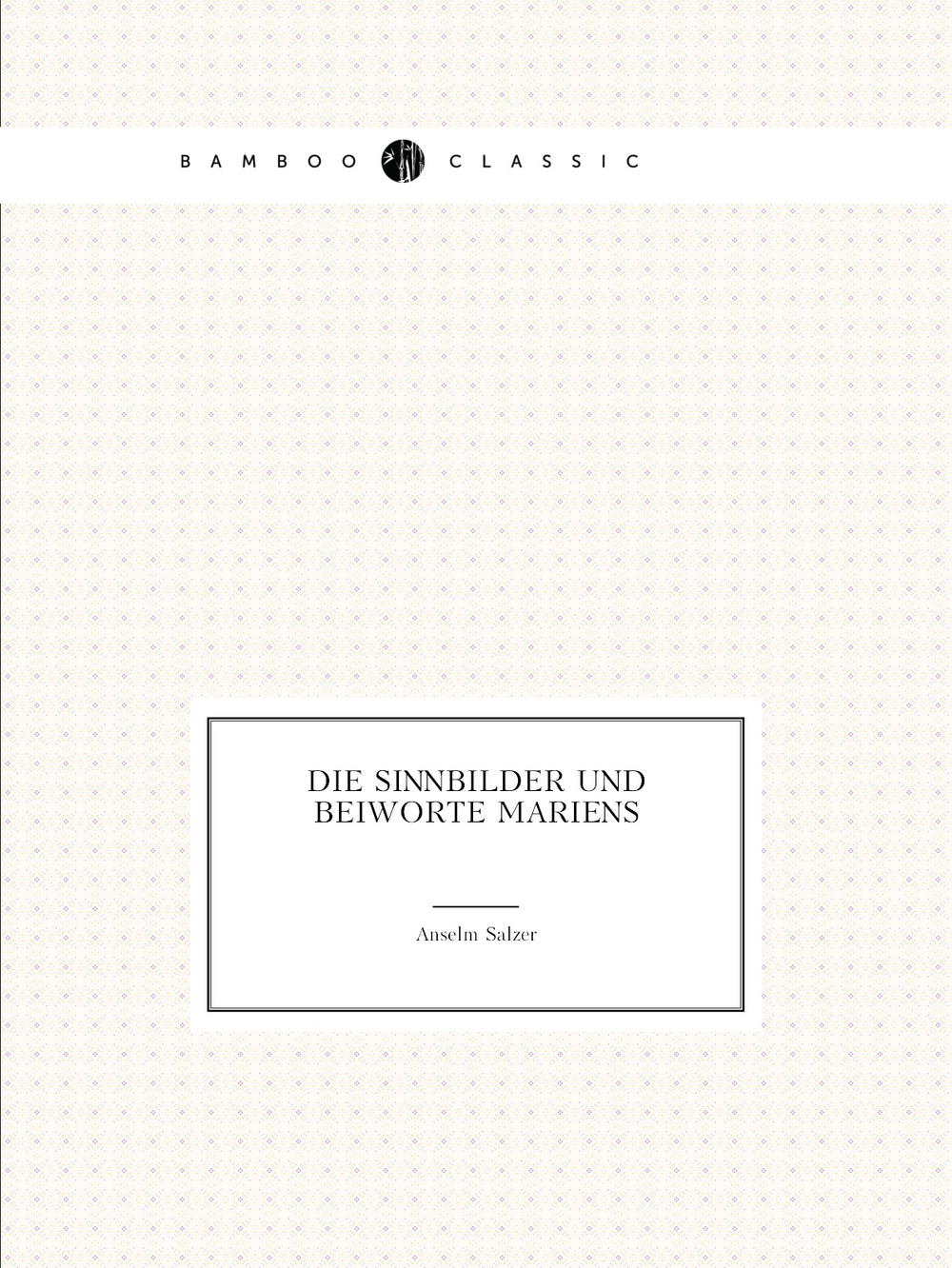Die Sinnbilder und Beiworte Mariens | Anselm Salzer