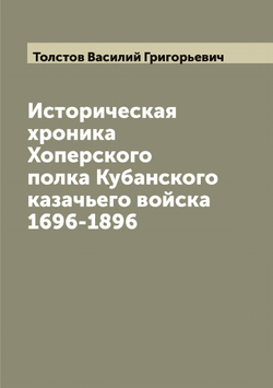 Историческая хроника Хоперского полка Кубанского казачьего войска 1696-1896 | Толстов Василий Григорьевич