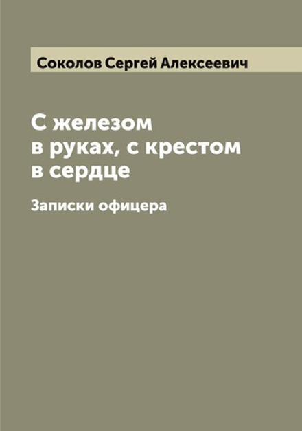 С железом в руках, с крестом в сердце. Записки офицера | Соколов Сергей Алексеевич