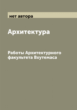 Архитектура. Работы Архитектурного факультета Вхутемаса | нет автора