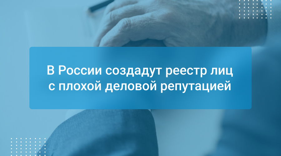 В России создадут реестр лиц с плохой деловой репутацией