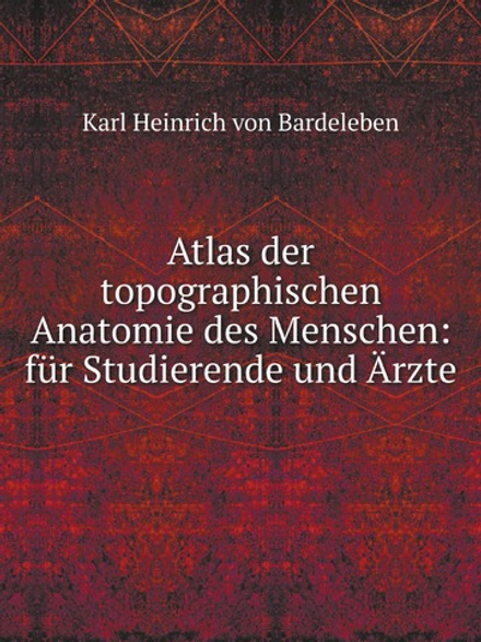 Atlas der topographischen Anatomie des Menschen: für Studierende und Ärzte | Karl Heinrich von Bardeleben