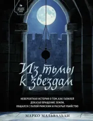 Из тьмы к звездам. Невероятная история о том, как Галилей доказал вращение Земли, общался с папой ри