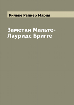 Заметки Мальте-Лауридс Бригге | Рильке Райнер Мария