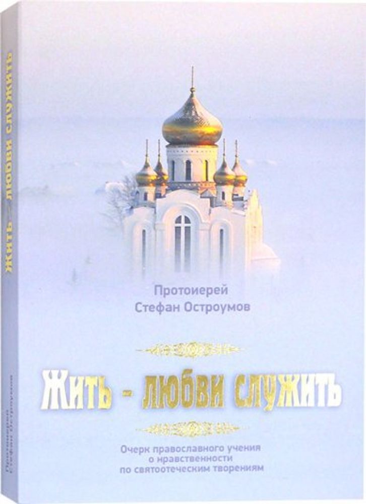 Жить - любви служить. Очерк православного учения о нравственности по святоотеческим творениям (Росто