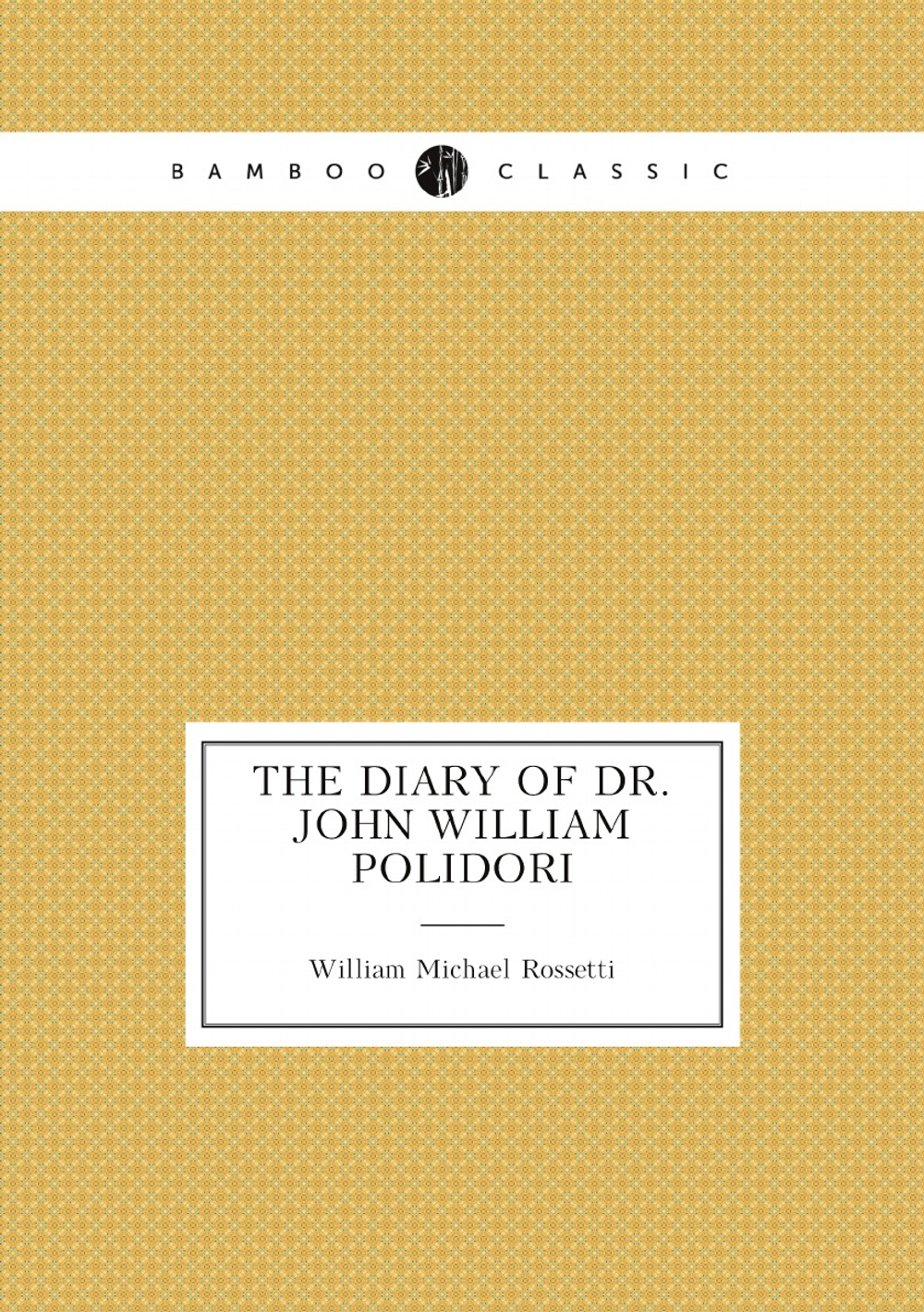 The diary of Dr. John William Polidori, 1816, relating to Byron, Shelley, etc | William Michael Rossetti