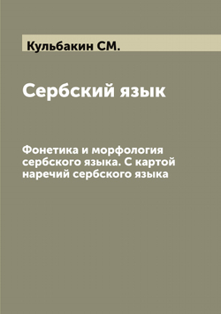 Сербский язык. Фонетика и морфология сербского языка. С картой наречий сербского языка | Кульбакин СМ.