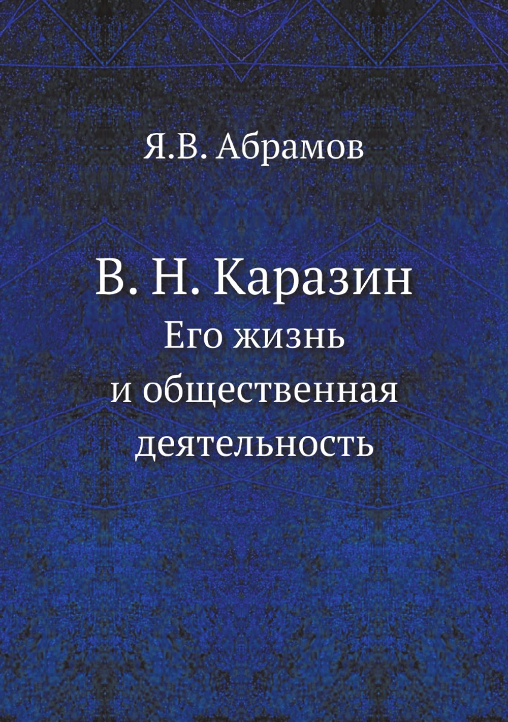 В. Н. Каразин. Его жизнь и общественная деятельность | Я.В. Абрамов