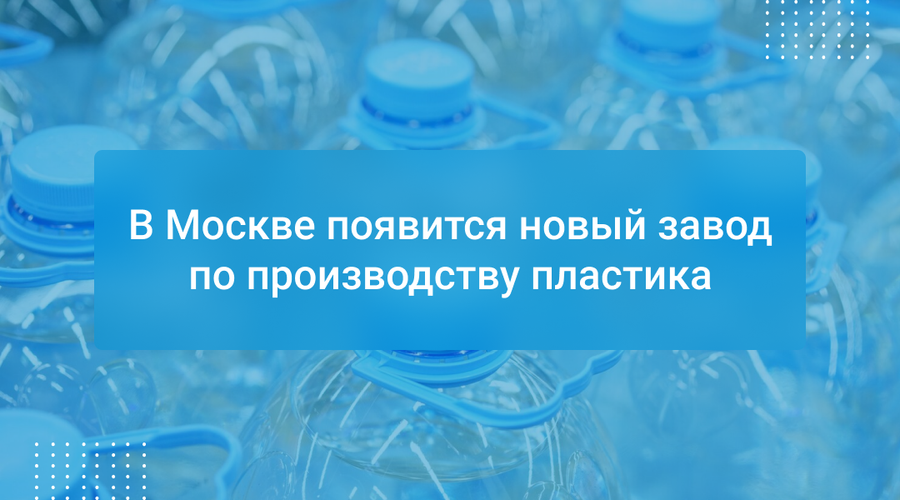 В Москве появится новый завод по производству пластика