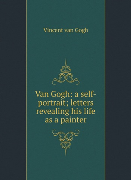 Van Gogh: a self-portrait; letters revealing his life as a painter | Vincent van Gogh