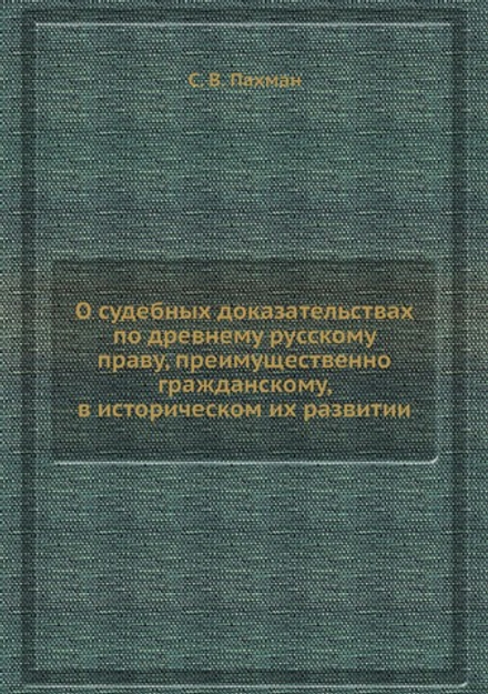 О судебных доказательствах по древнему русскому праву, преимущественно гражданскому, в историческом их развитии | С. В. Пахман