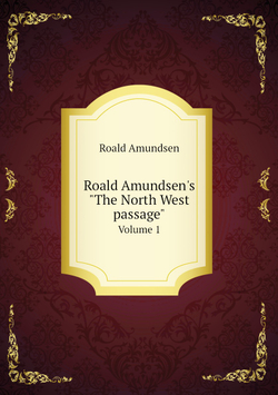 Roald Amundsen's "The North West passage". Volume 1 | Roald Amundsen