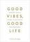 Good Vibes, Good Life : How Self-Love Is the Key to Unlocking Your Greatness