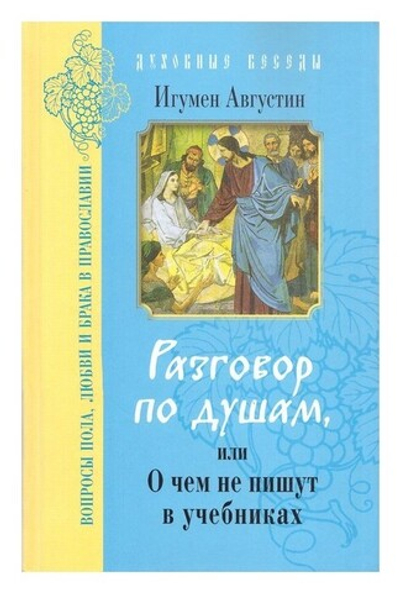 Разговор по душам, или О чем не пишут в учебниках. Вопросы пола, любви и брака в Православии. Игумен Августин (Неводничек)