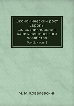 Экономический рост Европы до возникновения капиталистического хозяйства. Том 2. Часть 2 | М. М. Ковалевский