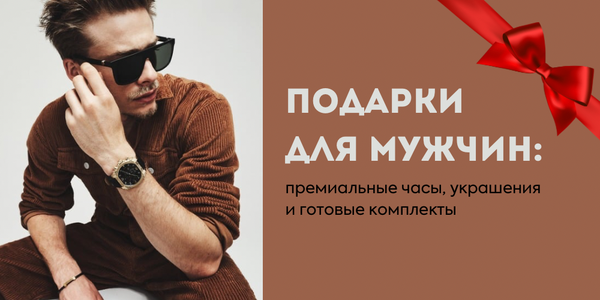 Подарки для мужчин: премиальные часы, украшения и готовые комплекты