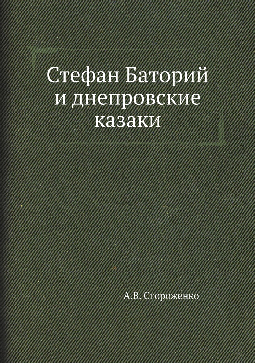 Стефан Баторий и днепровские казаки | А.В. Стороженко