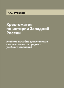 Хрестоматия по истории Западной России. учебное пособие для учеников старших классов средних учебных заведений | А.О. Турцевич