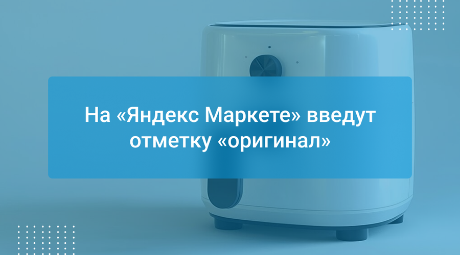 На «Яндекс Маркете» введут отметку «оригинал»
