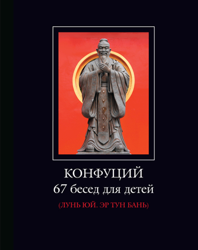Конфуций: 67 бесед для детей (Лунь Юй. Эр Тун Бань) / Пер. с кит., комм., статья и послесл. Ю.М.Галеновича