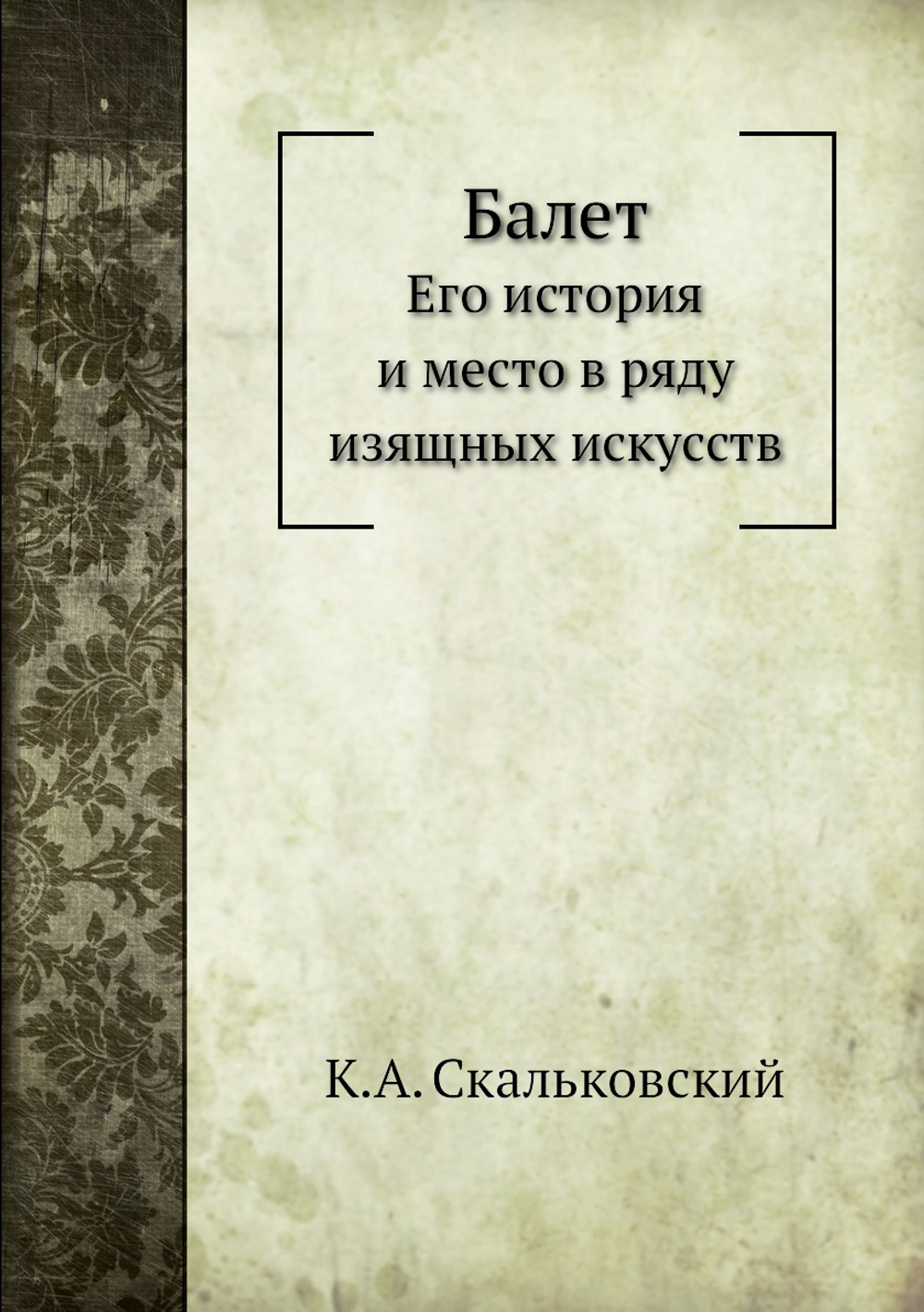 Балет. Его история и место в ряду изящных искусств | К.А. Скальковский